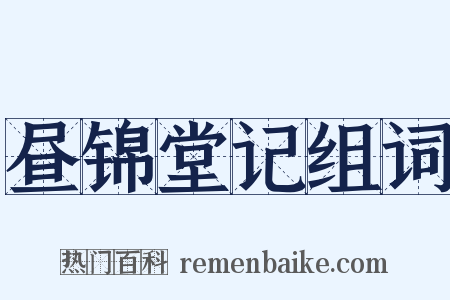 昼锦堂记组词是什么意思的图片